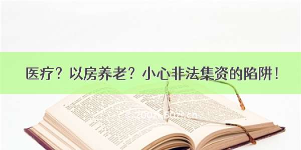 医疗？以房养老？小心非法集资的陷阱！