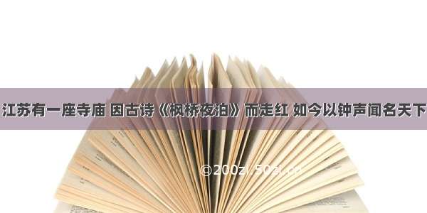 江苏有一座寺庙 因古诗《枫桥夜泊》而走红 如今以钟声闻名天下