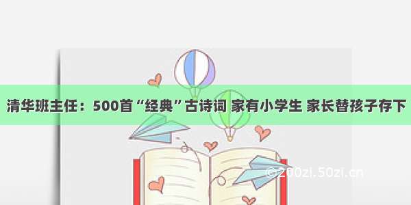 清华班主任：500首“经典”古诗词 家有小学生 家长替孩子存下