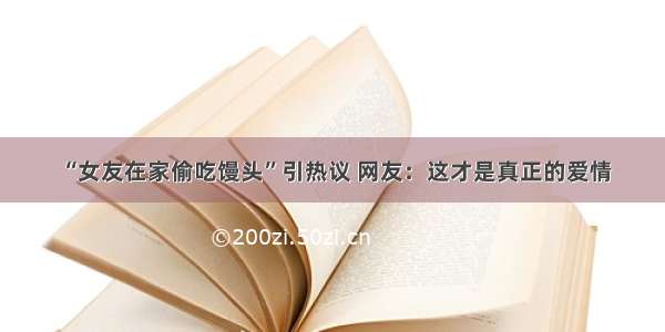 “女友在家偷吃馒头”引热议 网友：这才是真正的爱情