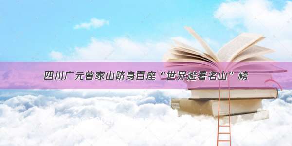 四川广元曾家山跻身百座“世界避暑名山”榜