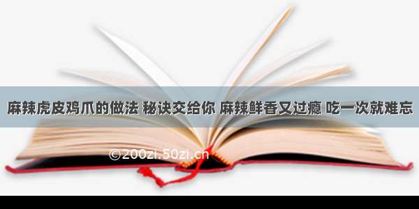 麻辣虎皮鸡爪的做法 秘诀交给你 麻辣鲜香又过瘾 吃一次就难忘