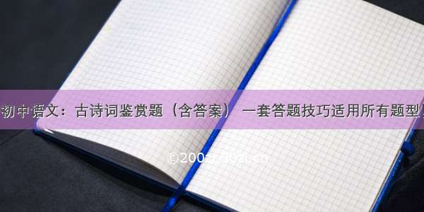 初中语文：古诗词鉴赏题（含答案） 一套答题技巧适用所有题型！