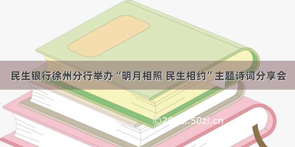 民生银行徐州分行举办“明月相照 民生相约”主题诗词分享会