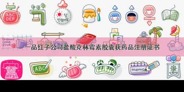 一品红子公司盐酸克林霉素胶囊获药品注册证书