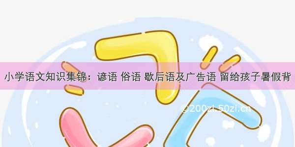 小学语文知识集锦：谚语 俗语 歇后语及广告语 留给孩子暑假背