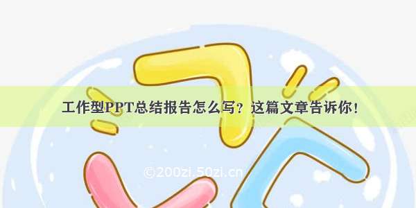 工作型PPT总结报告怎么写？这篇文章告诉你！