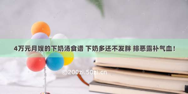 4万元月嫂的下奶汤食谱 下奶多还不发胖 排恶露补气血！