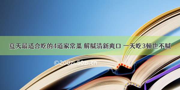 夏天最适合吃的4道家常菜 解腻清新爽口 一天吃3顿也不腻