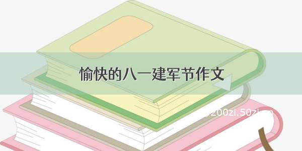 愉快的八一建军节作文