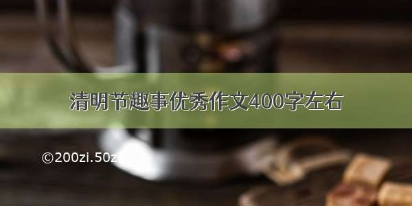 清明节趣事优秀作文400字左右