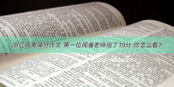 浙江高考满分作文 第一位阅卷老师给了39分 你怎么看？