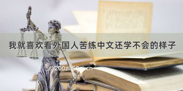 我就喜欢看外国人苦练中文还学不会的样子