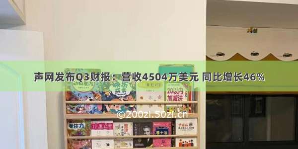 声网发布Q3财报：营收4504万美元 同比增长46%