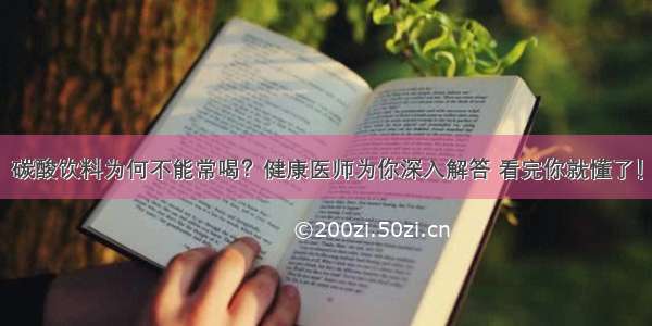 碳酸饮料为何不能常喝？健康医师为你深入解答 看完你就懂了！