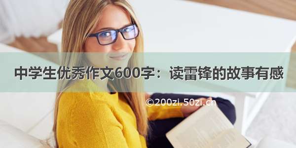 中学生优秀作文600字：读雷锋的故事有感