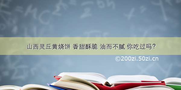 山西灵丘黄烧饼 香甜酥脆 油而不腻 你吃过吗？
