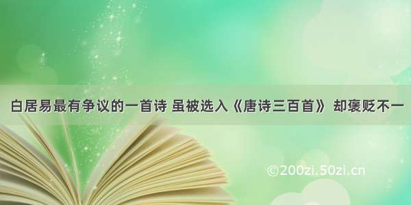 白居易最有争议的一首诗 虽被选入《唐诗三百首》 却褒贬不一