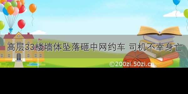 高层33楼墙体坠落砸中网约车 司机不幸身亡