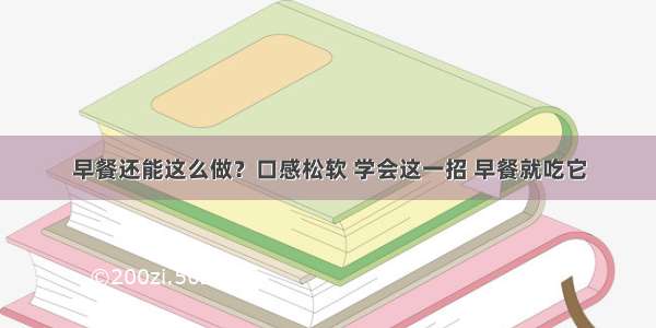 早餐还能这么做？口感松软 学会这一招 早餐就吃它