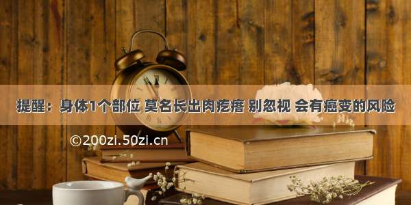 提醒：身体1个部位 莫名长出肉疙瘩 别忽视 会有癌变的风险