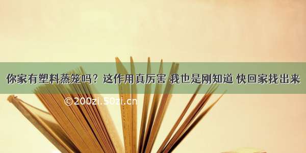 你家有塑料蒸笼吗？这作用真厉害 我也是刚知道 快回家找出来