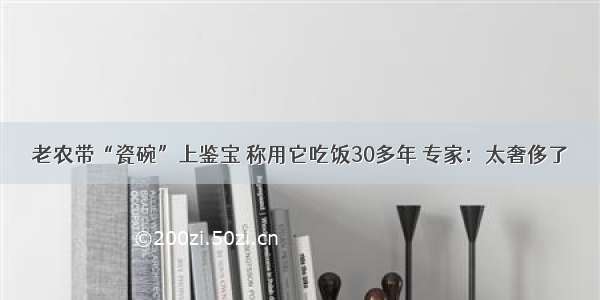 老农带“瓷碗”上鉴宝 称用它吃饭30多年 专家：太奢侈了