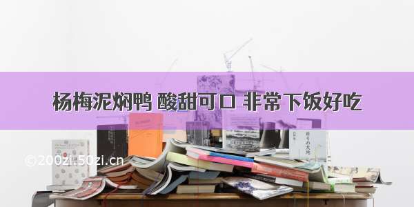 杨梅泥焖鸭 酸甜可口 非常下饭好吃