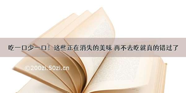 吃一口少一口！这些正在消失的美味 再不去吃就真的错过了