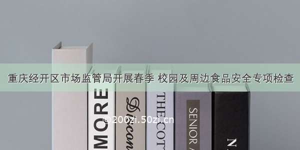 重庆经开区市场监管局开展春季 校园及周边食品安全专项检查