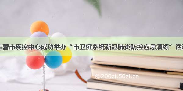 东营市疾控中心成功举办“市卫健系统新冠肺炎防控应急演练”活动