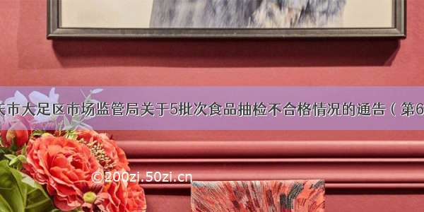 重庆市大足区市场监管局关于5批次食品抽检不合格情况的通告（第6号）