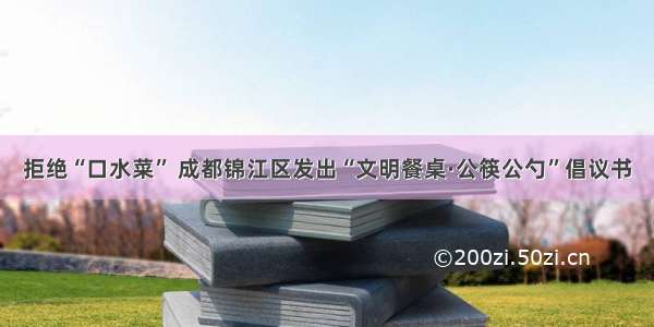 拒绝“口水菜” 成都锦江区发出“文明餐桌·公筷公勺”倡议书