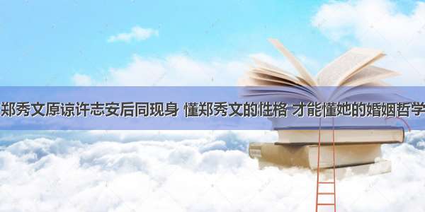 郑秀文原谅许志安后同现身 懂郑秀文的性格 才能懂她的婚姻哲学