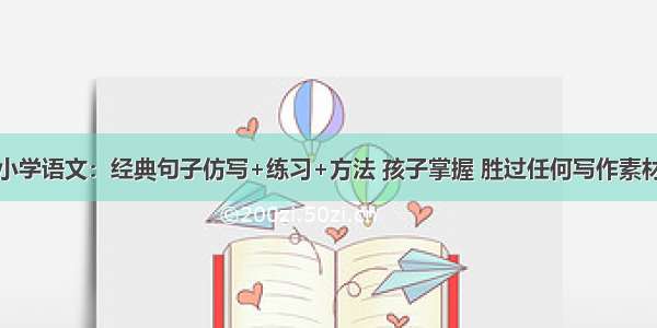 小学语文：经典句子仿写+练习+方法 孩子掌握 胜过任何写作素材