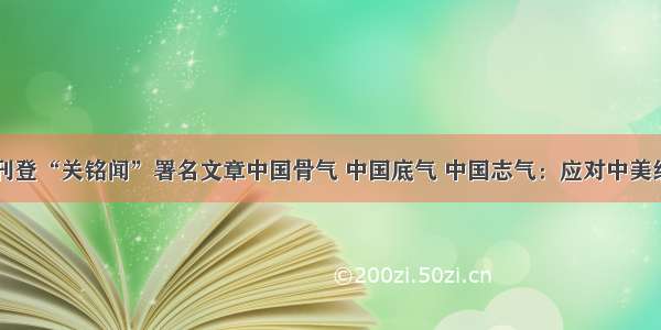 光明日报刊登“关铭闻”署名文章中国骨气 中国底气 中国志气：应对中美经贸摩擦的