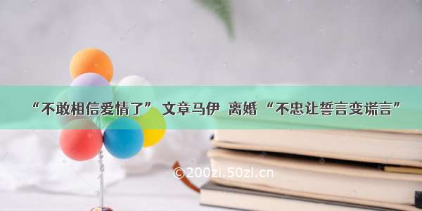 “不敢相信爱情了” 文章马伊琍离婚 “不忠让誓言变谎言”