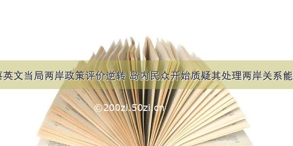 蔡英文当局两岸政策评价逆转 岛内民众开始质疑其处理两岸关系能力