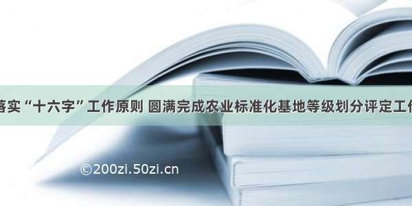 落实“十六字”工作原则 圆满完成农业标准化基地等级划分评定工作