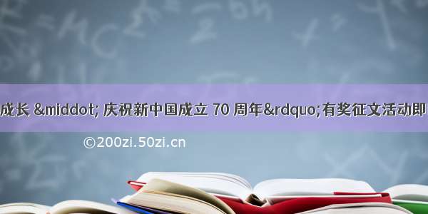 “我和祖国共成长 · 庆祝新中国成立 70 周年”有奖征文活动即日启动 优秀作品将