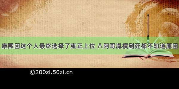 康熙因这个人最终选择了雍正上位 八阿哥胤禩到死都不知道原因