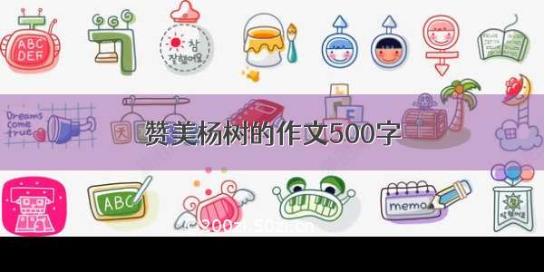 赞美杨树的作文500字