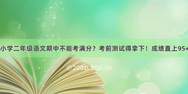 小学二年级语文期中不能考满分？考前测试得拿下！成绩直上95+