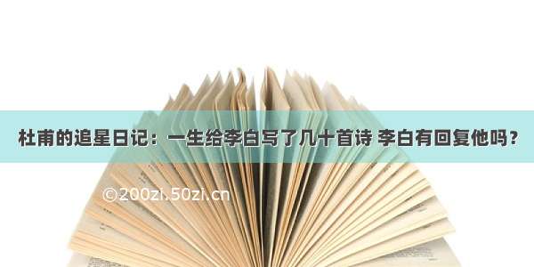 杜甫的追星日记：一生给李白写了几十首诗 李白有回复他吗？