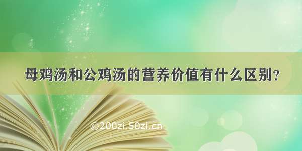 母鸡汤和公鸡汤的营养价值有什么区别？