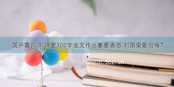 国乒喜讯 刘诗雯300字发文作出重要表态 刘国梁要后悔？