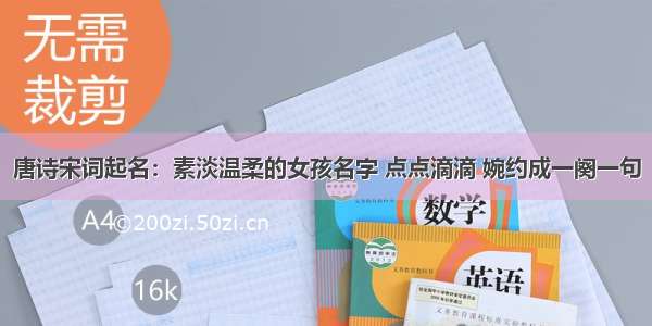 唐诗宋词起名：素淡温柔的女孩名字 点点滴滴 婉约成一阕一句