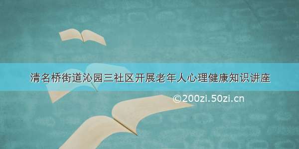 清名桥街道沁园三社区开展老年人心理健康知识讲座