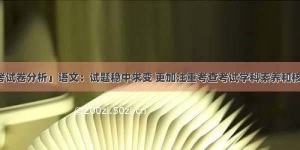 「高考试卷分析」语文：试题稳中求变 更加注重考查考试学科素养和核心价值