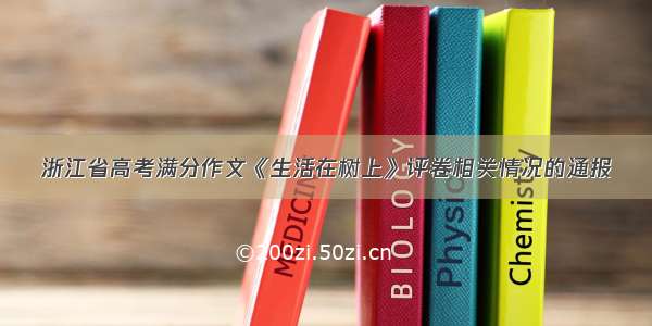 浙江省高考满分作文《生活在树上》评卷相关情况的通报